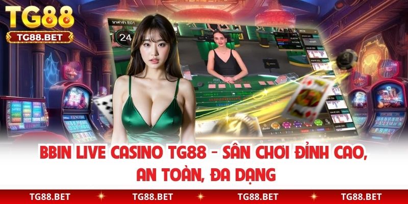 BBIN Live Casino TG88 - Sân Chơi Đỉnh Cao, An Toàn, Đa Dạng