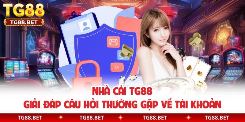 Nhà cái TG88 giải đáp câu hỏi thường gặp về tài khoản